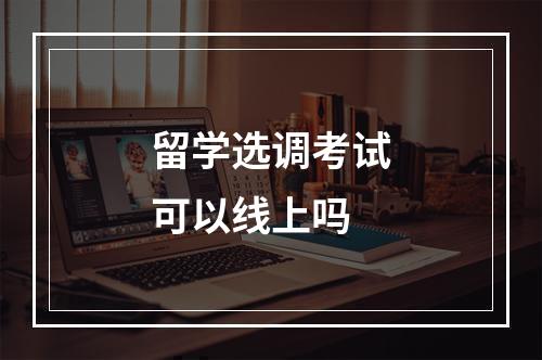 留学选调考试可以线上吗