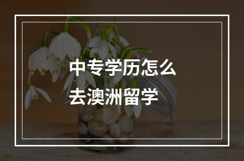 中专学历怎么去澳洲留学