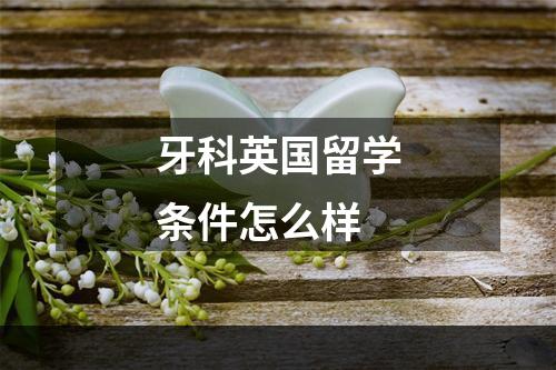 牙科英国留学条件怎么样