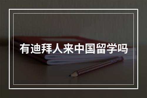 有迪拜人来中国留学吗