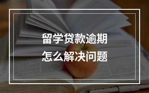 留学贷款逾期怎么解决问题