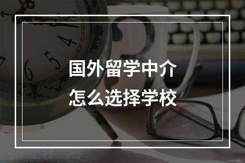 国外留学中介怎么选择学校