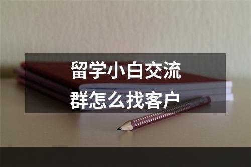 留学小白交流群怎么找客户