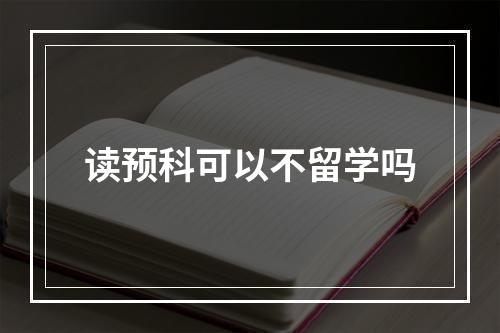 读预科可以不留学吗