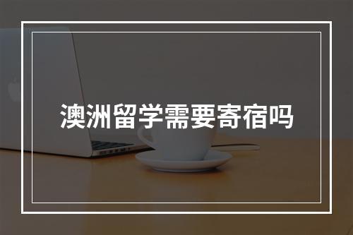 澳洲留学需要寄宿吗