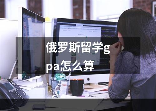 俄罗斯留学gpa怎么算