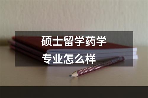 硕士留学药学专业怎么样