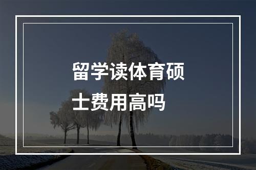 留学读体育硕士费用高吗