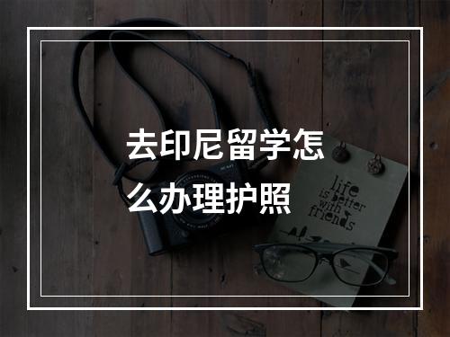 去印尼留学怎么办理护照