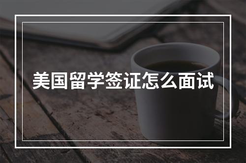 美国留学签证怎么面试