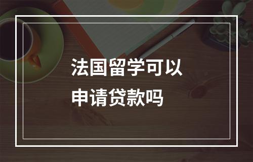 法国留学可以申请贷款吗