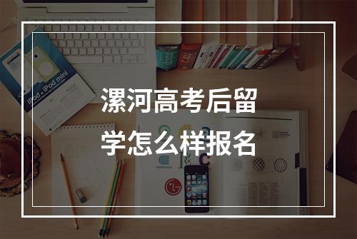 漯河高考后留学怎么样报名