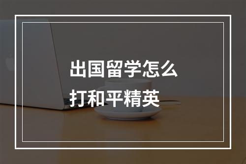 出国留学怎么打和平精英