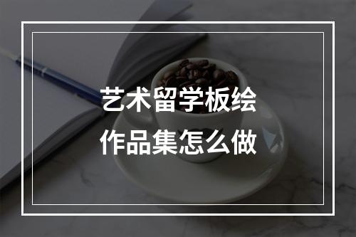 艺术留学板绘作品集怎么做