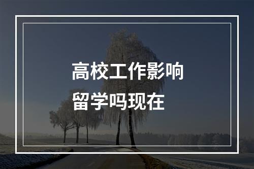 高校工作影响留学吗现在