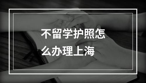 不留学护照怎么办理上海