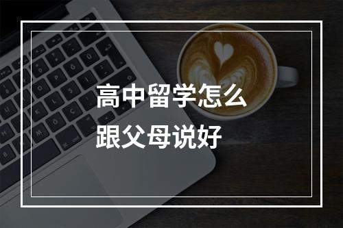 高中留学怎么跟父母说好