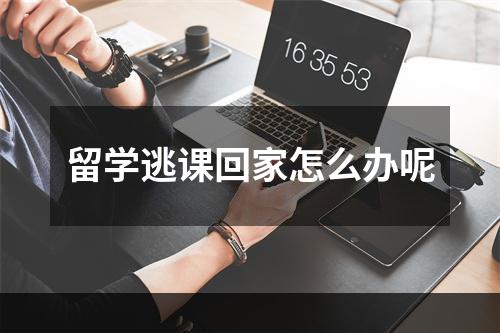 留学逃课回家怎么办呢