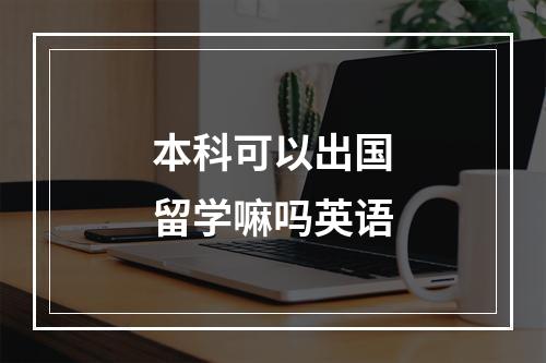 本科可以出国留学嘛吗英语