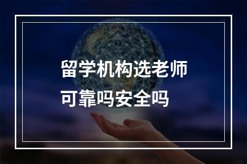 留学机构选老师可靠吗安全吗