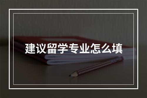 建议留学专业怎么填