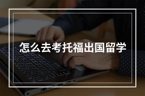 怎么去考托福出国留学