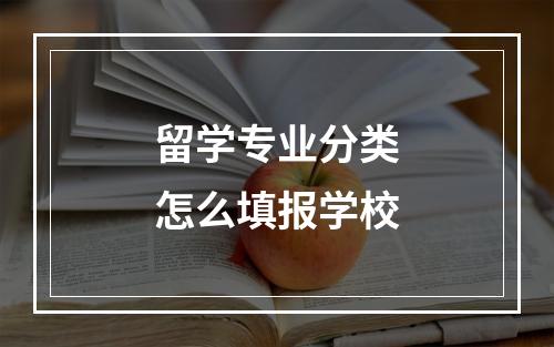 留学专业分类怎么填报学校