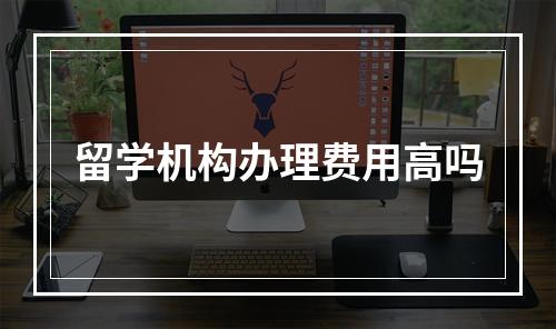 留学机构办理费用高吗