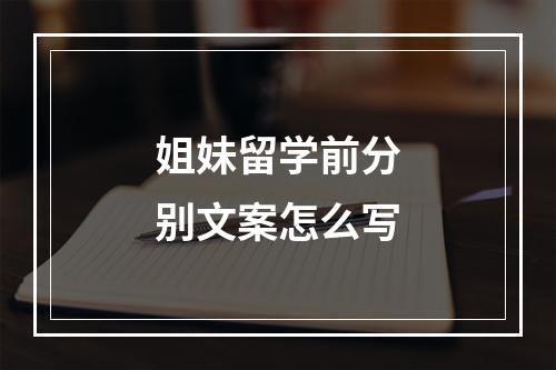 姐妹留学前分别文案怎么写