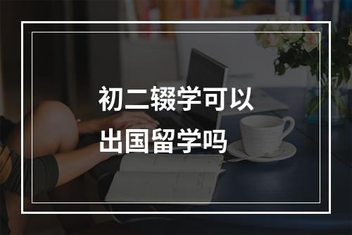 初二辍学可以出国留学吗