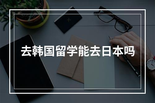 去韩国留学能去日本吗