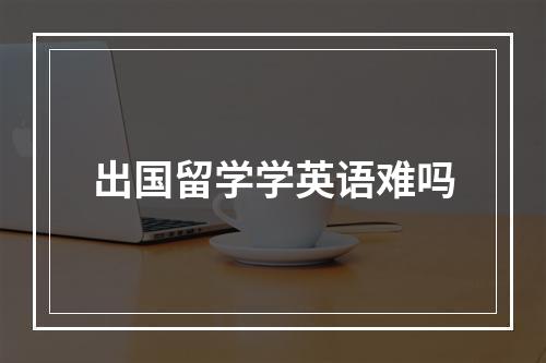 出国留学学英语难吗