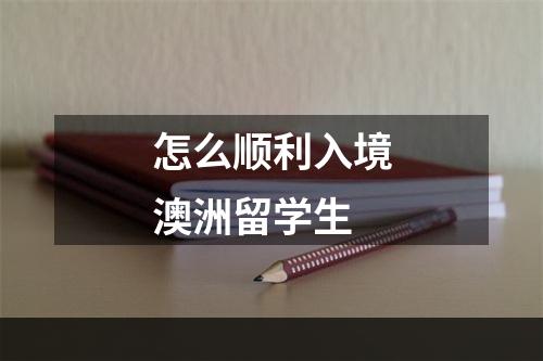 怎么顺利入境澳洲留学生