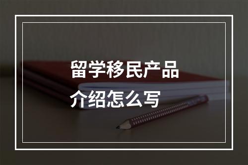 留学移民产品介绍怎么写