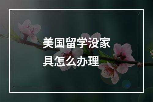 美国留学没家具怎么办理