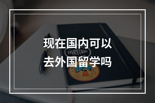 现在国内可以去外国留学吗