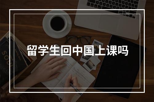 留学生回中国上课吗