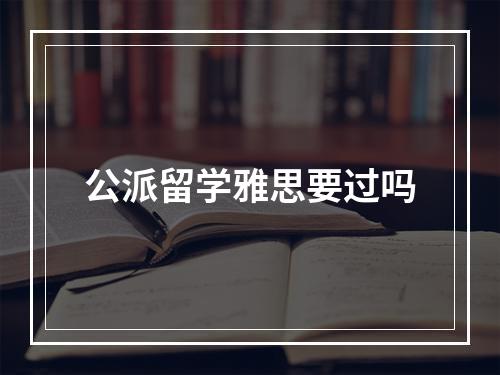 公派留学雅思要过吗