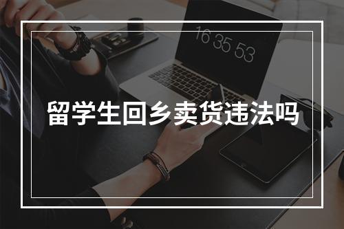 留学生回乡卖货违法吗