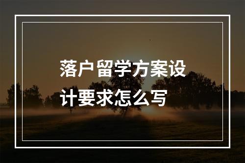 落户留学方案设计要求怎么写