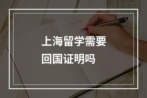 上海留学需要回国证明吗