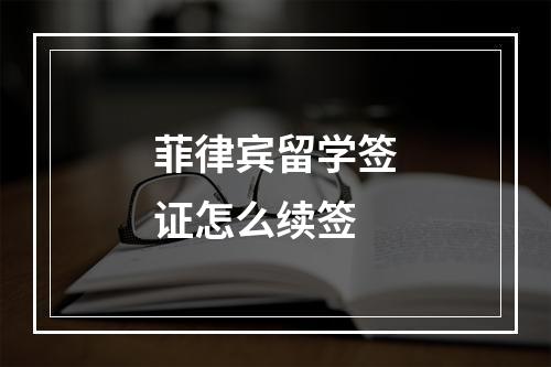 菲律宾留学签证怎么续签