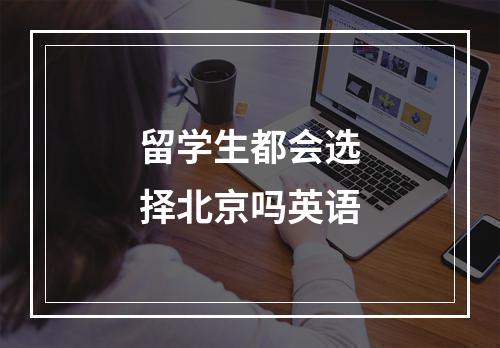 留学生都会选择北京吗英语