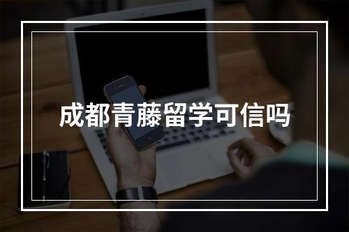 成都青藤留学可信吗