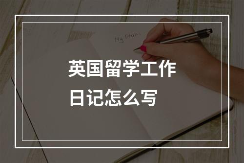 英国留学工作日记怎么写