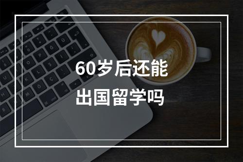 60岁后还能出国留学吗