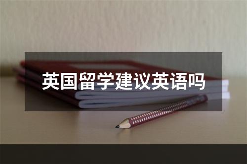 英国留学建议英语吗