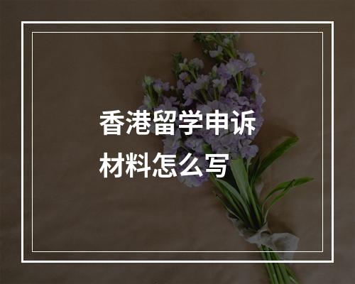 香港留学申诉材料怎么写