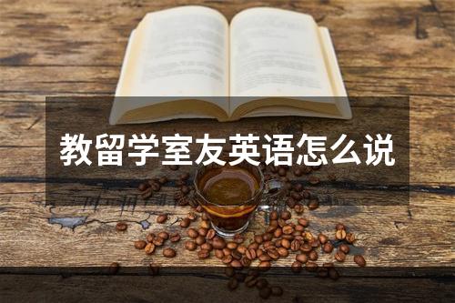 教留学室友英语怎么说