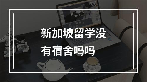 新加坡留学没有宿舍吗吗